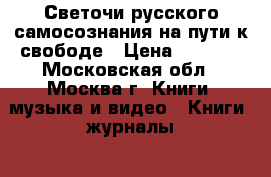 Светочи русского самосознания на пути к свободе › Цена ­ 1 500 - Московская обл., Москва г. Книги, музыка и видео » Книги, журналы   